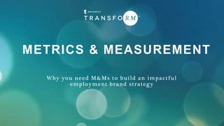 METRICS & MEASUREMENT
Why you need M&Ms to build an impactful
employment brand strategy
 