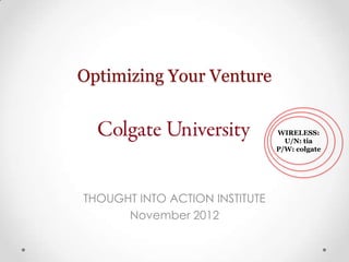 Optimizing Your Venture
THOUGHT INTO ACTION INSTITUTE
November 2012
WIRELESS:
U/N: tia
P/W: colgate
 