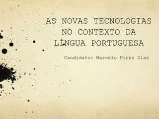 AS NOVAS TECNOLOGIAS
NO CONTEXTO DA
LÍNGUA PORTUGUESA
Candidato: Marcelo Pires Dias
 