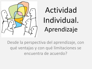 Actividad
Individual.
Aprendizaje
Desde la perspectiva del aprendizaje, con
qué ventajas y con qué limitaciones se
encuentra de acuerdo?
 