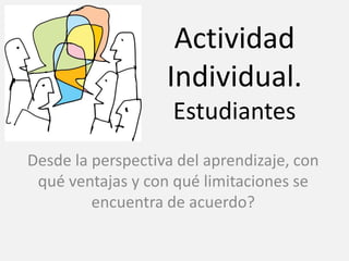 Actividad
Individual.
Estudiantes
Desde la perspectiva del aprendizaje, con
qué ventajas y con qué limitaciones se
encuentra de acuerdo?
 