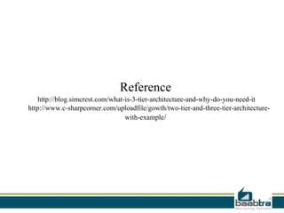 Reference
    http://blog.simcrest.com/what-is-3-tier-architecture-and-why-do-you-need-it
http://www.c-sharpcorner.com/uploadfile/gowth/two-tier-and-three-tier-architecture-
                                  with-example/
 