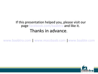 If this presentation helped you, please visit our
           page facebook.com/baabtra and like it.
                 Thanks in advance.
www.baabtra.com | www.massbaab.com |www.baabte.com
 