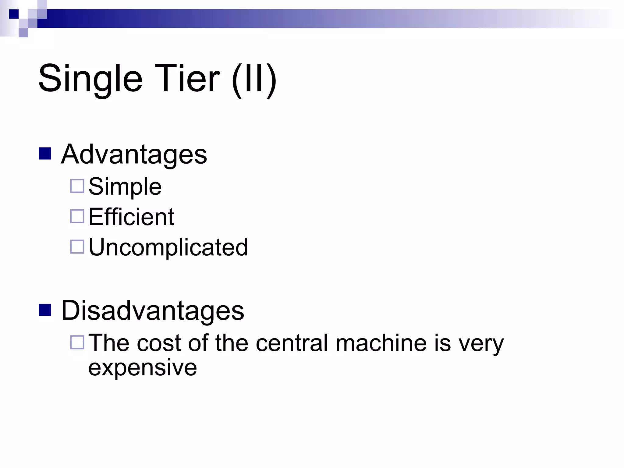 Single Tier (II) Advantages Simple Efficient Uncomplicated Disadvantages The cost of the central machine is very expensive 
