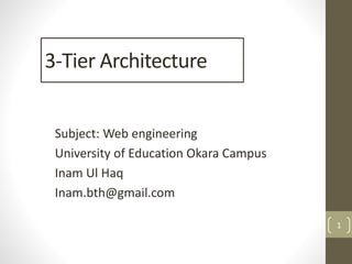 1
Subject: Web engineering
University of Education Okara Campus
Inam Ul Haq
Inam.bth@gmail.com
3-Tier Architecture
 