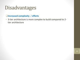 Disadvantages
Increased complexity / efforts
• 3-tier architecture is more complex to build compared to 2-
tier architecture
12
 