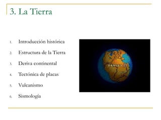 3. La Tierra
1. Introducción histórica
2. Estructura de la Tierra
3. Deriva continental
4. Tectónica de placas
5. Vulcanismo
6. Sismología
 