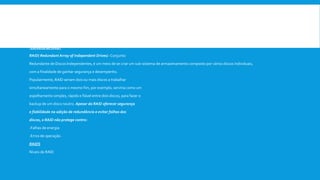  -O diretório temp deve ter no mínimo 600 MB de espaço livre em disco.
-Além disso, fornece 1,1GB de espaço livre em disco
Configurações dos discos rígidos:
(conceito de RAID e de Hot Swap)
-Conceito de RAID:
RAID( Redundant Array of Independent Drives) -Conjunto
Redundante de Discos Independentes, é um meio de se criar um sub-sistema de armazenamento composto por vários discos individuais,
com a finalidade de ganhar segurança e desempenho.
Popularmente, RAID seriam dois ou mais discos a trabalhar
simultaneamente para o mesmo fim, por exemplo, serviria como um
espelhamento simples, rápido e fiável entre dois discos, para fazer o
backup de um disco noutro. Apesar do RAID oferecer segurança
e fiabilidade na adição de redundância e evitar falhas dos
discos, o RAID não protege contra:
-Falhas de energia
-Erros de operação.
RAIDS
Níveis de RAID
 