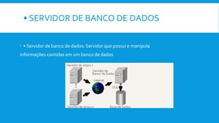 • SERVIDOR DE BANCO DE DADOS
 • Servidor de banco de dados: Servidor que possui e manipula
informações contidas em um banco de dados
 
