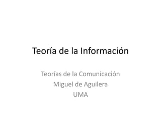 Teoría de la Información

  Teorías de la Comunicación
      Miguel de Aguilera
              UMA
 