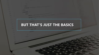 BUT THAT’S JUST THE BASICS
 