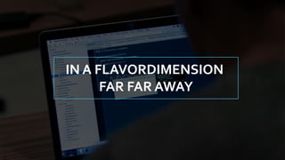 IN A FLAVORDIMENSION
FAR FAR AWAY
 
