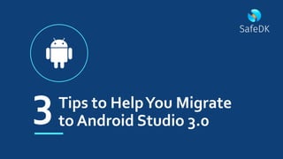 Tips to HelpYou Migrate
to Android Studio 3.0
3
 