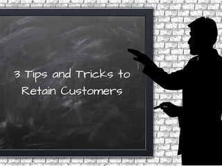 3 Tips and Tricks to
Retain Customers
 