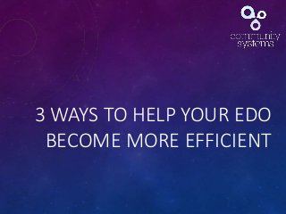 3 WAYS TO HELP YOUR EDO
BECOME MORE EFFICIENT
 