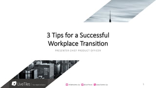 info@live)les.nyc										@LiveTilesUI											www.live)les.nyc	
3 Tips for a Successful 
Workplace Transi4on
PRESENTER CHIEF PRODUCT OFFICER
info@live)les.nyc										@LiveTilesUI											www.live)les.nyc	 1	
 