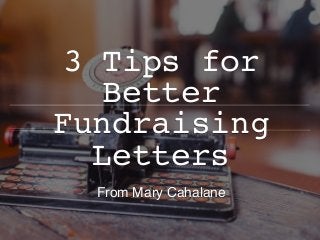 3 Tips for
Better
Fundraising
Letters   
From Mary Cahalane
 