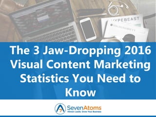 The 3 Jaw-Dropping 2016
Visual Content Marketing
Statistics You Need to
Know
 