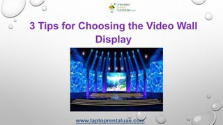 3 Tips for Choosing the Video Wall
Display
www.laptoprentaluae.com
 