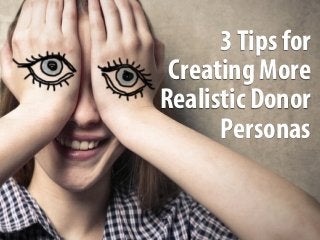 3Tips for
Creating More
Realistic Donor
Personas
 