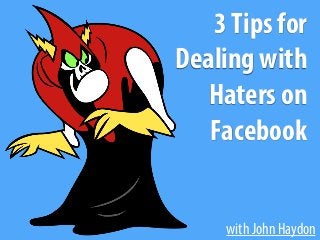 with John Haydon
3Tips for
Dealing with
Haters on
Facebook
 