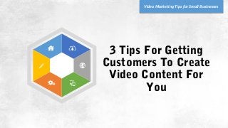 3 Tips For Getting
Customers To Create
Video Content For
You
Video Marketing Tips for Small Businesses
 