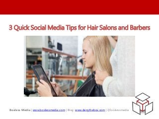 3 Quick Social Media Tips for Hair Salons and Barbers 
Boxless Media | www.boxlessmedia.com | Blog: www.denythebox.com | @boxlessmedia 
 