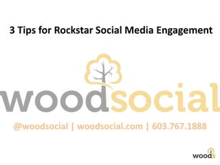 3 Tips for Rockstar Social Media Engagement
@woodsocial | woodsocial.com | 603.767.1888
 