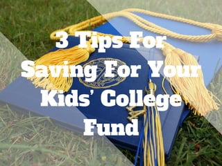 3 Tips For
Saving For Your
Kids’ College
Fund
 