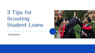 Presentation
3 Tips for
Scouting
Student Loans
 