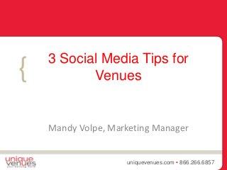 { 
3 Social Media Tips for 
Venues 
Mandy Volpe, Marketing Manager 
uniquevenues.com • 866.266.6857 
 