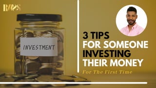 For The First Time
3 TIPS
FOR SOMEONE
INVESTING
THEIR MONEY
 