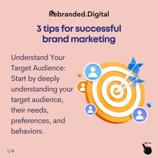 3tipsforsuccessful
brandmarketing
1/4
Understand Your
Target Audience:
Start by deeply
understanding your
target audience,
their needs,
preferences, and
behaviors.
 
