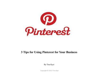 3 Tips for Using Pinterest for Your Business


                    By Tina Kyei


               Copyright © 2013 Tina Kyei
 