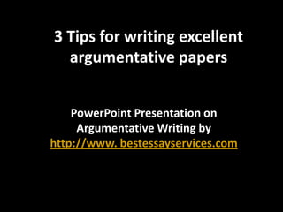 3 Tips for writing excellent
  argumentative papers


    PowerPoint Presentation on
     Argumentative Writing by
http://www. bestessayservices.com
 