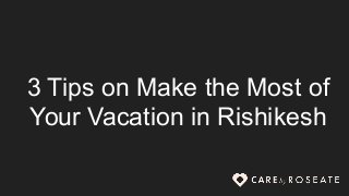 3 Tips on Make the Most of
Your Vacation in Rishikesh
 