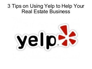 3 Tips on Using Yelp to Help Your
Real Estate Business
 
