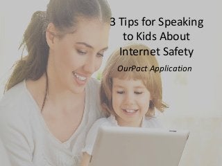 3 Tips for Speaking
to Kids About
Internet Safety
OurPact Application
 