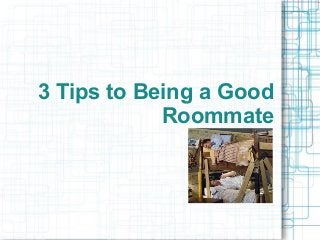 3 Tips to Being a Good
Roommate
 