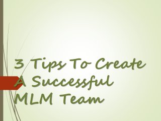 3 Tips To Create
A Successful
MLM Team
 