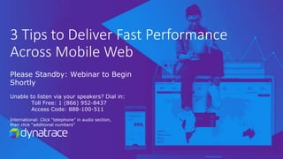 3 Tips to Deliver Fast Performance
Across Mobile Web
Please Standby: Webinar to Begin
Shortly
Unable to listen via your speakers? Dial in:
Toll Free: 1 (866) 952-8437
Access Code: 888-100-511
International: Click “telephone” in audio section,
then click “additional numbers”
 