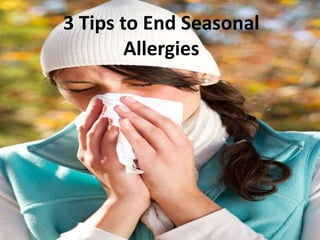 3 Tips to
End
Seasonal
Allergies
 