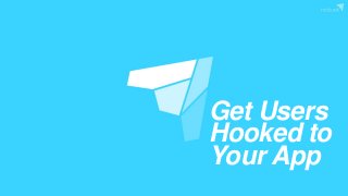 Get Users
Hooked to
Your App
 
