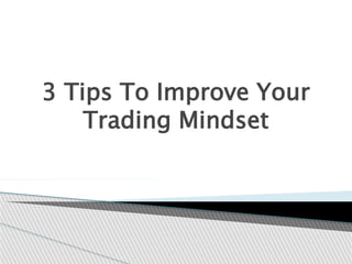 3 Tips To Improve Your
Trading Mindset
 