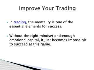  In trading, the mentality is one of the
essential elements for success.
 Without the right mindset and enough
emotional...