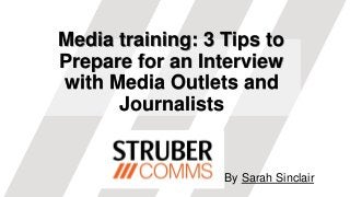 Media training: 3 Tips to
Prepare for an Interview
with Media Outlets and
Journalists
By Sarah Sinclair
 