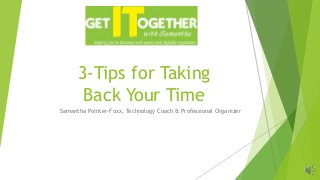 3-Tips for Taking
Back Your Time
Samantha Pointer-Foxx, Technology Coach & Professional Organizer
 