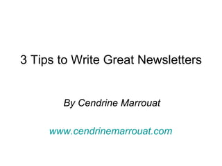 3 Tips to Write Great Newsletters By Cendrine Marrouat www.cendrinemarrouat.com   