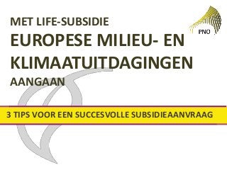 MET LIFE-SUBSIDIE
EUROPESE MILIEU- EN
KLIMAATUITDAGINGEN
AANGAAN
3 TIPS VOOR EEN SUCCESVOLLE SUBSIDIEAANVRAAG
 