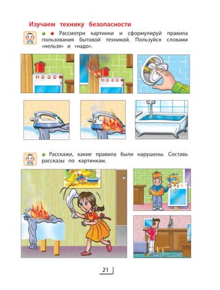21
Изучаем технику безопасности
Рассмотри картинки и сформулируй правила
пользования бытовой техникой. Пользуйся словами
«нельзя» и «надо».
Расскажи, какие правила были нарушены. Составь
рассказы по картинкам.
 